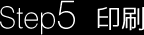 Step5 印刷